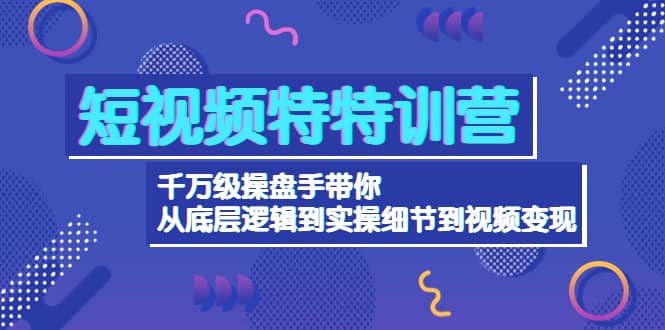 短视频特特训营:千万级操盘手带你从底层逻辑到实操细节到变现-价值2580-亿起创业网-副业兼职月入过万-自媒体、引流推广、网赚项目、短视频、技术教程等创业项目资源