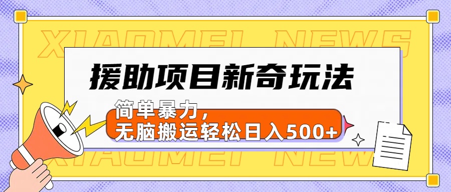 【日入500很简单】援助项目新奇玩法，简单暴力，无脑搬运轻松日入500+-亿起创业网-副业兼职月入过万-自媒体、引流推广、网赚项目、短视频、技术教程等创业项目资源