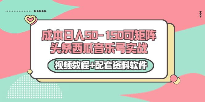 0成本日入50-150可矩阵头条西瓜音乐号实战(视频教程+配套资料软件)-亿盟网-副业月入过万