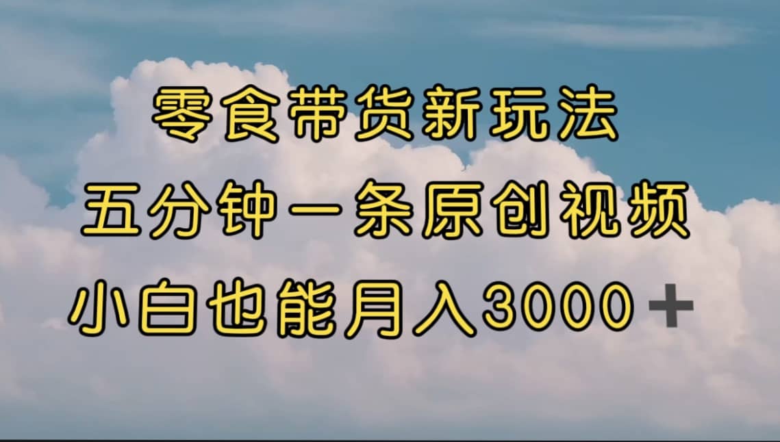 零食带货新玩法,5分钟一条原创视频,新手小白也能轻松月入3000+ (教程)-亿盟网-副业月入过万