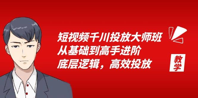 短视频千川投放大师班，从基础到高手进阶，底层逻辑，高效投放（15节）-亿起创业网-副业兼职月入过万