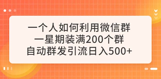 一个人如何利用微信群自动群发引流，一星期装满200个群，日入500+-亿起创业网-副业兼职月入过万