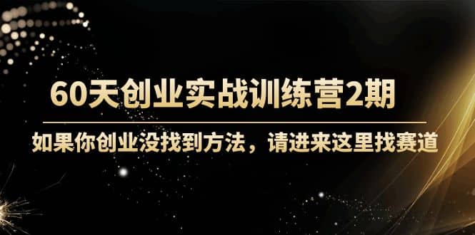 60天创业实战训练营2期：如果你创业没找到方法，进来这里找赛道-价值3000元-亿起创业网-副业兼职月入过万