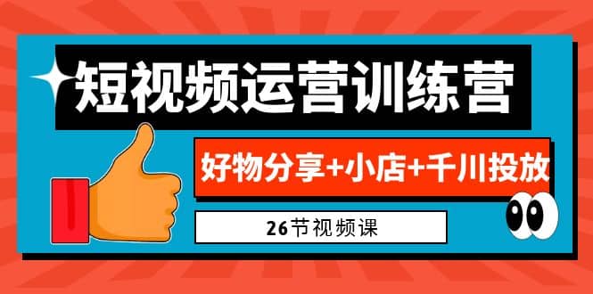 0基础短视频运营训练营:好物分享+小店+千川投放(26节视频课)-亿盟网-副业月入过万