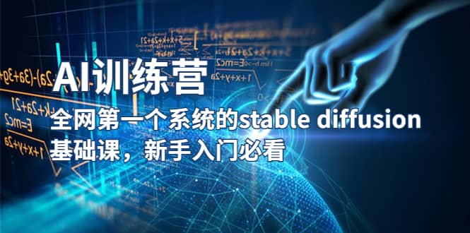 【AI训练营】全网第一个系统的stable diffusion基础课，新手入门必看-亿起创业网-副业兼职月入过万-自媒体、引流推广、网赚项目、短视频、技术教程等创业项目资源