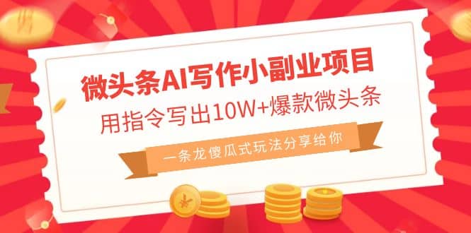 微头条AI写作小副业项目,用指令写出10W+爆款微头条,一条龙傻瓜式玩法-亿起创业网-副业兼职月入过万-自媒体、引流推广、网赚项目、短视频、技术教程等创业项目资源