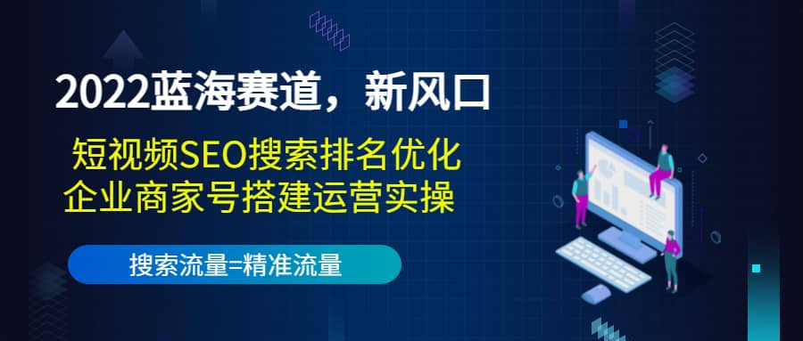 2022蓝海赛道，新风口：短视频SEO搜索排名优化+企业商家号搭建运营实操-亿起创业网-副业兼职月入过万-自媒体、引流推广、网赚项目、短视频、技术教程等创业项目资源