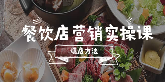 餐饮店营销实操课，省钱撬流量方法，爆店方法，小白能立刻上手的课-亿起创业网-副业兼职月入过万-自媒体、引流推广、网赚项目、短视频、技术教程等创业项目资源