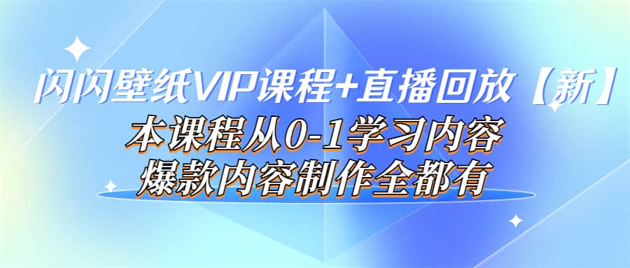 闪闪壁纸VIP课程+直播回放【新】本课程从0-1学习内容，爆款内容制作全都有-亿起创业网-副业兼职月入过万-自媒体、引流推广、网赚项目、短视频、技术教程等创业项目资源