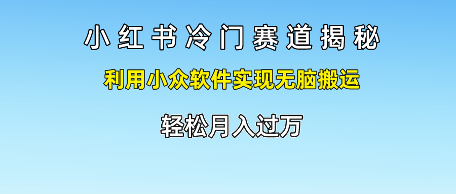 小红书冷门赛道揭秘,轻松月入过万,利用小众软件实现无脑搬运,-亿起创业网-副业兼职月入过万-自媒体、引流推广、网赚项目、短视频、技术教程等创业项目资源