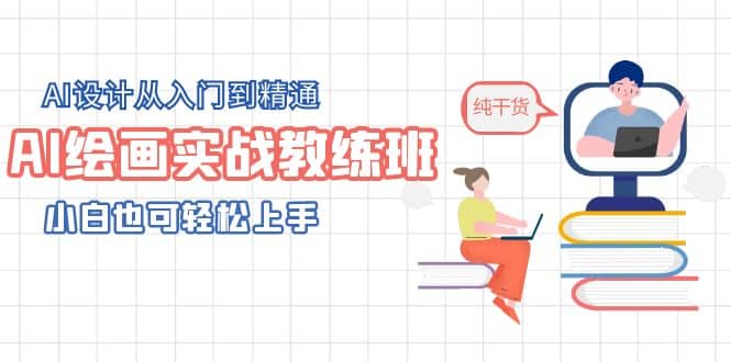 AI绘画实战教练班,AI设计从入门到精通,小白也可轻松上手-亿起创业网-副业兼职月入过万-自媒体、引流推广、网赚项目、短视频、技术教程等创业项目资源