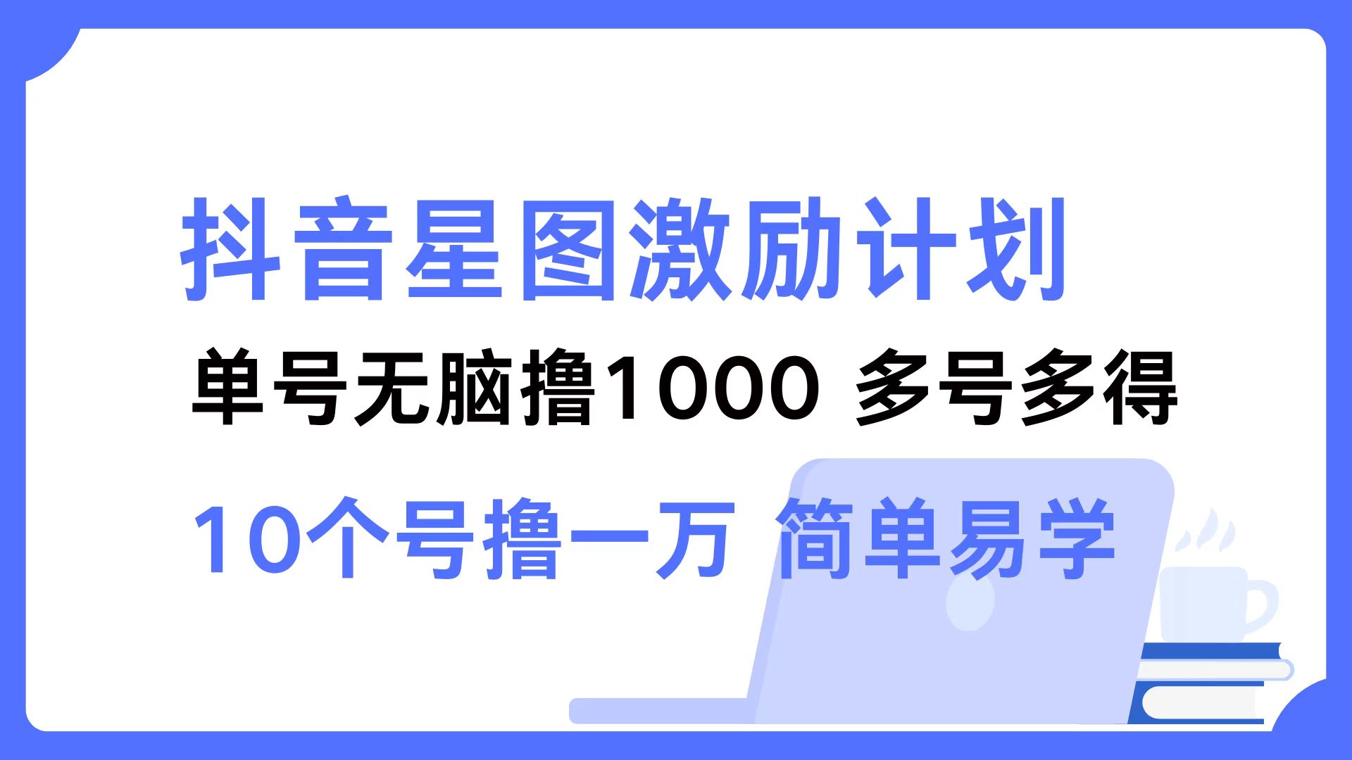 抖音星图激励计划 单号可撸1000  2个号2000 ，多号多得 简单易学-亿起创业网-副业兼职月入过万-自媒体、引流推广、网赚项目、短视频、技术教程等创业项目资源