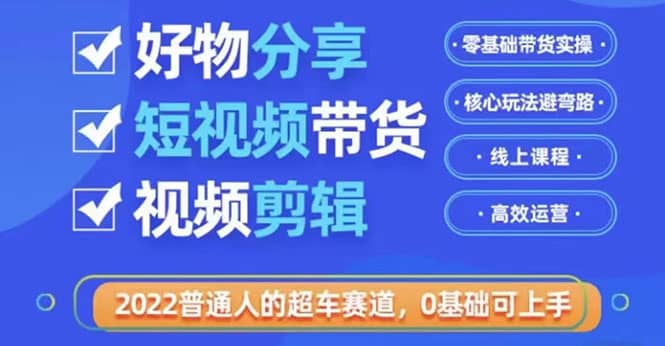 2022普通人的超车赛道「好物分享短视频带货」利用业余时间赚钱(价值398)-亿起创业网-副业兼职月入过万-自媒体、引流推广、网赚项目、短视频、技术教程等创业项目资源