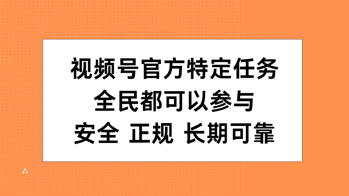 视频号官方特定任务,全民可参与,安全正规长期可靠-亿起创业网-副业兼职月入过万-自媒体、引流推广、网赚项目、短视频、技术教程等创业项目资源