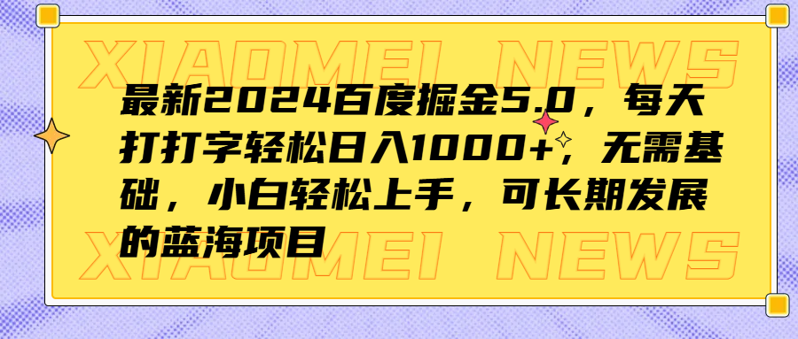 最新2024百度掘金5.0,每天打打字轻松日入1000+,无需基础,小白轻松上手,可长期发展的蓝海项目-亿起创业网-副业兼职月入过万-自媒体、引流推广、网赚项目、短视频、技术教程等创业项目资源