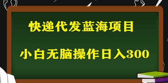 2023最新蓝海快递代发项目,小白零成本照抄-亿起创业网-副业兼职月入过万-自媒体、引流推广、网赚项目、短视频、技术教程等创业项目资源