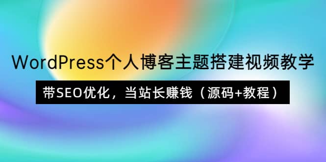 WordPress个人博客主题搭建视频教学,带SEO优化,当站长赚钱(源码+教程)-亿起创业网-副业兼职月入过万-自媒体、引流推广、网赚项目、短视频、技术教程等创业项目资源