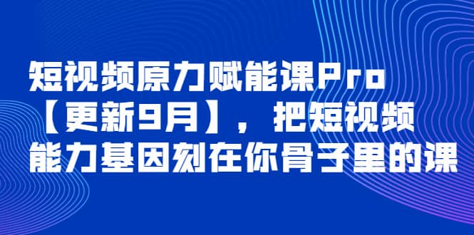 短视频原力赋能课Pro【更新9月】，把短视频能力基因刻在你骨子里的课-亿起创业网-副业兼职月入过万-自媒体、引流推广、网赚项目、短视频、技术教程等创业项目资源