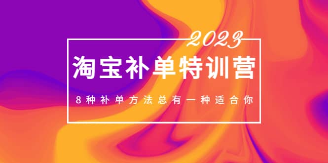 2023最新淘宝补单特训营，8种补单方法总有一种适合你-亿起创业网-副业兼职月入过万-自媒体、引流推广、网赚项目、短视频、技术教程等创业项目资源