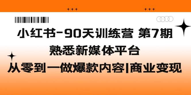 小红书-90天训练营-第7期,熟悉新媒体平台|从零到一做爆款内容|商业变现-亿起创业网-副业兼职月入过万-自媒体、引流推广、网赚项目、短视频、技术教程等创业项目资源