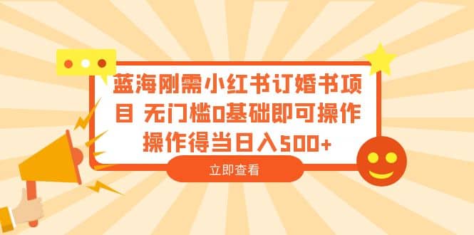 蓝海刚需小红书订婚书项目 无门槛0基础即可操作 操作得当日入500+-亿盟网-副业月入过万