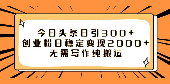 今日头条日引300+创业粉日稳定变现2000+无需写作纯搬运-亿起创业网-副业兼职月入过万