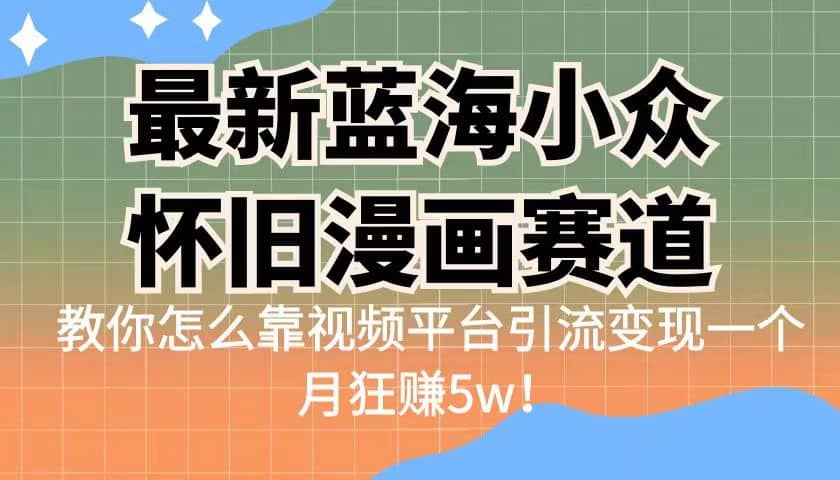 最新蓝海小众怀旧漫画赛道 高转化一单29.9 靠视频平台引流变现一个月狂赚5w-亿起创业网-副业兼职月入过万-自媒体、引流推广、网赚项目、短视频、技术教程等创业项目资源