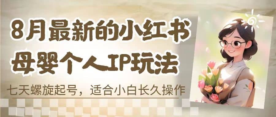 8月最新的小红书母婴个人IP玩法,七天螺旋起号 小白长久操作(附带全部教程)-亿起创业网-副业兼职月入过万-自媒体、引流推广、网赚项目、短视频、技术教程等创业项目资源