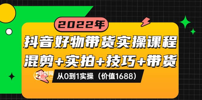 抖音好物带货实操课程:混剪+实拍+技巧+带货:从0到1实操(价值1688)-亿盟网-副业月入过万