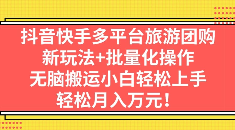 抖音快手多平台旅游团购，新玩法+批量化操作-亿盟网-副业月入过万