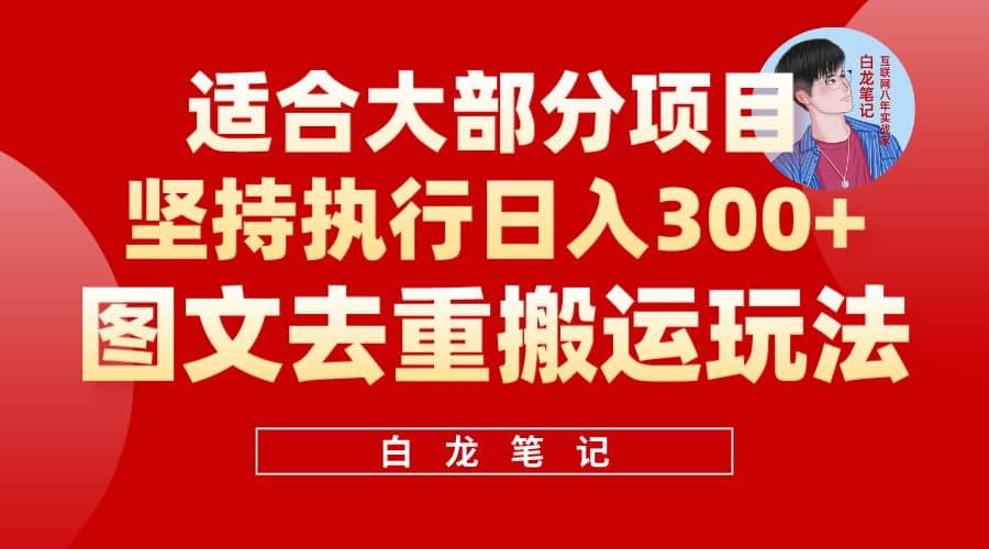 【白龙笔记】图文去重搬运玩法,坚持执行日入300+,适合大部分项目(附带去重参数)-亿起创业网-副业兼职月入过万-自媒体、引流推广、网赚项目、短视频、技术教程等创业项目资源