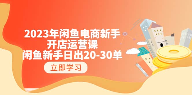 2023年闲鱼电商新手开店运营课:闲鱼新手日出20-30单(18节-实战干货)-亿盟网-副业月入过万