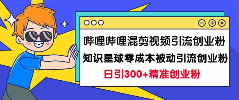 哔哩哔哩混剪视频引流创业粉日引300+知识星球零成本被动引流创业粉一天300+-亿盟网-副业月入过万