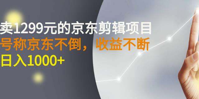 外面卖1299元的京东剪辑项目，号称京东不倒，收益不停止，日入1000+-亿盟网-副业月入过万