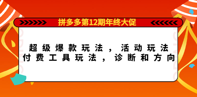 拼多多第12期年终大促:超级爆款玩法,活动玩法,付费工具玩法,诊断和方向-亿起创业网-副业兼职月入过万-自媒体、引流推广、网赚项目、短视频、技术教程等创业项目资源