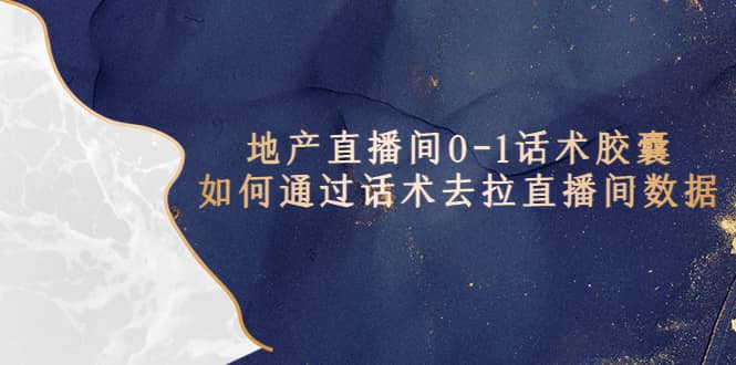 地产-直播间0-1话术胶囊,知道怎么通过话术去拉直播间数据-亿起创业网-副业兼职月入过万-自媒体、引流推广、网赚项目、短视频、技术教程等创业项目资源