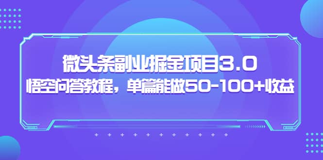 微头条副业掘金项目3.0+悟空问答教程，单篇能做50-100+收益-亿起创业网-副业兼职月入过万-自媒体、引流推广、网赚项目、短视频、技术教程等创业项目资源