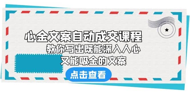 《心金文案自动成交课程》 教你写出既能深入人心、又能吸金的文案-亿起创业网-副业兼职月入过万-自媒体、引流推广、网赚项目、短视频、技术教程等创业项目资源