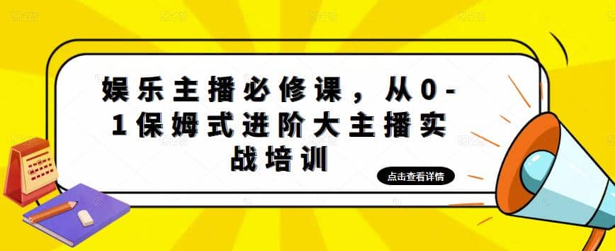娱乐主播培训班：从0-1保姆式进阶大主播实操培训-亿起创业网-副业兼职月入过万-自媒体、引流推广、网赚项目、短视频、技术教程等创业项目资源