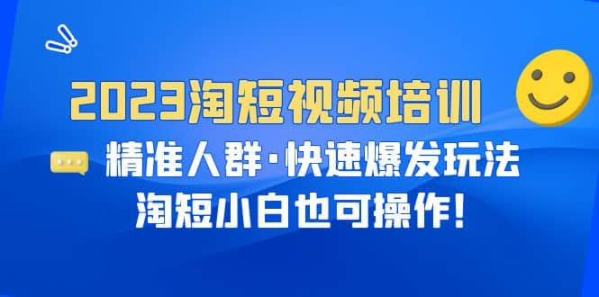 2023淘短视频培训：精准人群·快速爆发玩法，淘短小白也可操作-亿盟网-副业月入过万
