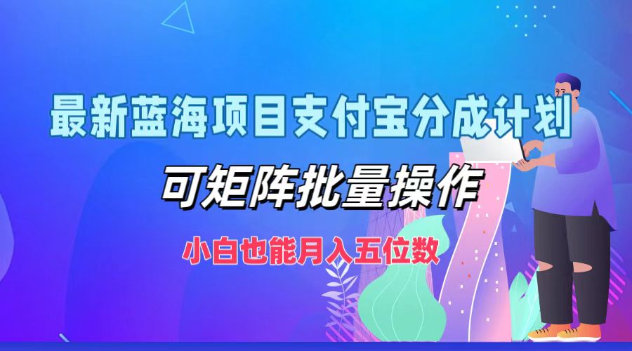 最新蓝海项目支付宝分成计划,小白也能月入五位数,可矩阵批量操作-亿起创业网-副业兼职月入过万-自媒体、引流推广、网赚项目、短视频、技术教程等创业项目资源