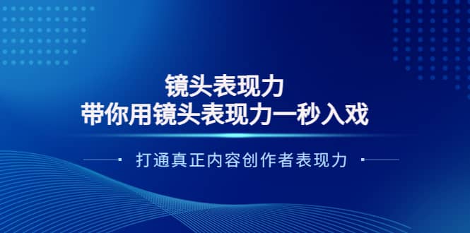 镜头表现力：带你用镜头表现力一秒入戏，打通真正内容创作者表现力-亿起创业网-副业兼职月入过万-自媒体、引流推广、网赚项目、短视频、技术教程等创业项目资源