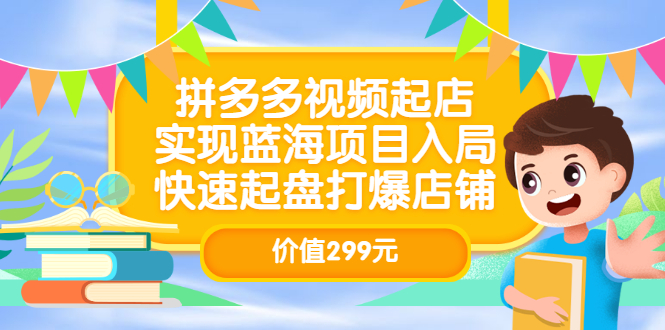 拼多多视频起店，实现蓝海项目入局，快速起盘打爆店铺（价值299元）-亿起创业网-副业兼职月入过万-自媒体、引流推广、网赚项目、短视频、技术教程等创业项目资源