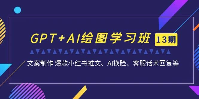 GPT+AI绘图学习班【第13期】 文案制作 爆款小红书推文、AI换脸、客服话术-亿盟网-副业月入过万