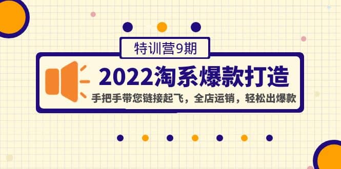 2022淘系爆款打造特训营9期：手把手带您链接起飞，全店运销，轻松出爆款-亿起创业网-副业兼职月入过万-自媒体、引流推广、网赚项目、短视频、技术教程等创业项目资源