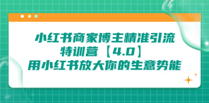 小红书商家 博主精准引流特训营【4.0】用小红书放大你的生意势能-亿起创业网-副业兼职月入过万-自媒体、引流推广、网赚项目、短视频、技术教程等创业项目资源