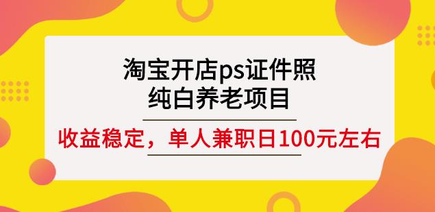 淘宝开店ps证件照，纯白养老项目，单人兼职稳定日100元(教程+软件+素材)-亿盟网-副业月入过万