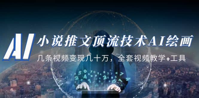 小说推文·顶流技术AI绘画教学：几条视频变现几十万，全套视频教学+工具-亿起创业网-副业兼职月入过万-自媒体、引流推广、网赚项目、短视频、技术教程等创业项目资源