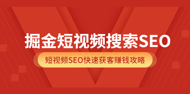 掘金短视频搜索SEO，短视频SEO快速获客赚钱攻略（价值980）-亿起创业网-副业兼职月入过万
