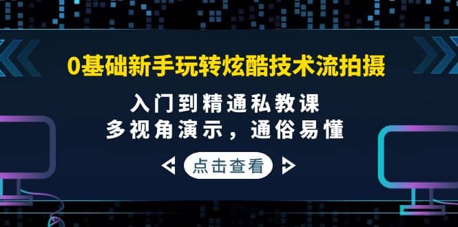 0基础新手玩转炫酷技术流拍摄:入门到精通私教课,多视角演示,通俗易懂-亿盟网-副业月入过万